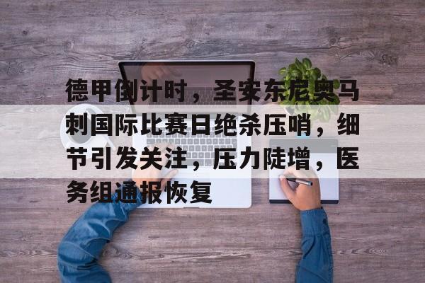 J9九游会官方网站-德甲倒计时，圣安东尼奥马刺国际比赛日绝杀压哨，细节引发关注，压力陡增，医务组通报恢复的简单介绍